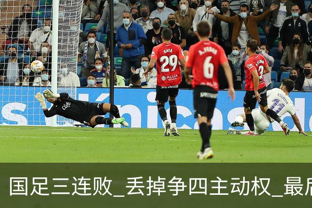 国足三连败 丢掉争四主动权 最后两场必须全胜