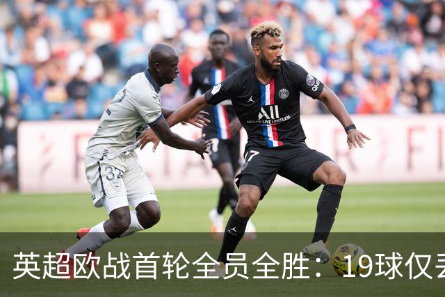 英超欧战首轮全员全胜：19球仅丢4球统治欧洲